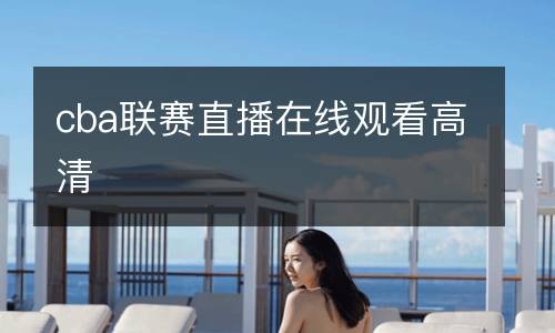 cba聯(lián)賽直播在線觀看高清